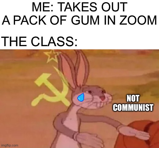 Bugs bunny communist | ME: TAKES OUT A PACK OF GUM IN ZOOM; THE CLASS:; NOT COMMUNIST | image tagged in bugs bunny communist | made w/ Imgflip meme maker