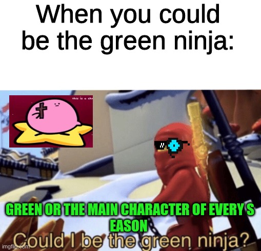 Could I Be The Green Ninja? | When you could be the green ninja:; GREEN OR THE MAIN CHARACTER OF EVERY S
EASON | image tagged in could i be the green ninja | made w/ Imgflip meme maker