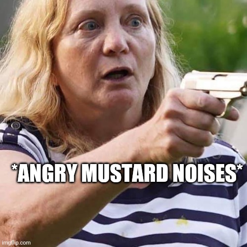 Angry Mustard | *ANGRY MUSTARD NOISES* | image tagged in armed karen w/ mustard stain,white supremacists,alt right,blue lives matter,bullshit,idiots | made w/ Imgflip meme maker