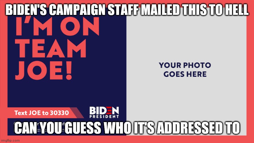 I'm On Team Joe Biden | BIDEN'S CAMPAIGN STAFF MAILED THIS TO HELL; CAN YOU GUESS WHO IT'S ADDRESSED TO | image tagged in i'm on team joe biden | made w/ Imgflip meme maker