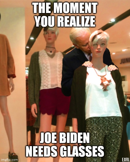 Joe Biden Mannaquin | THE MOMENT YOU REALIZE; JOE BIDEN NEEDS GLASSES | image tagged in joe biden mannaquin | made w/ Imgflip meme maker