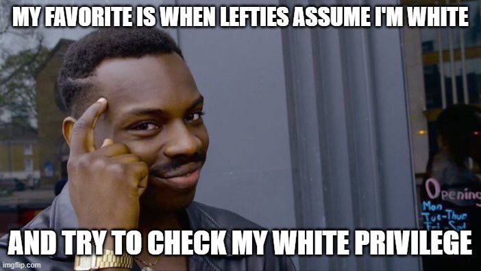 Roll Safe Think About It Meme | MY FAVORITE IS WHEN LEFTIES ASSUME I'M WHITE AND TRY TO CHECK MY WHITE PRIVILEGE | image tagged in memes,roll safe think about it | made w/ Imgflip meme maker