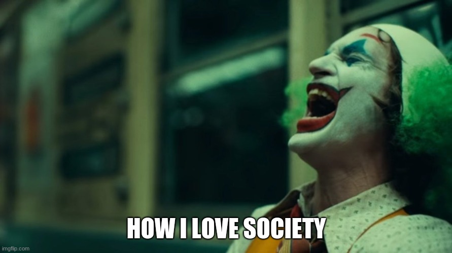 2019 Joker Laughing | HOW I LOVE SOCIETY | image tagged in 2019 joker laughing | made w/ Imgflip meme maker