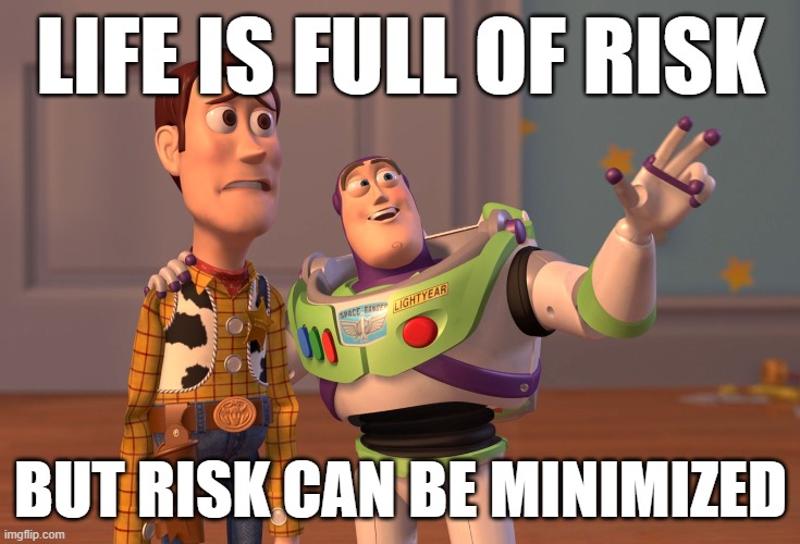 When you live in a society. | LIFE IS FULL OF RISK; BUT RISK CAN BE MINIMIZED | image tagged in x x everywhere,we live in a society,risk,safety,safety first,covid-19 | made w/ Imgflip meme maker