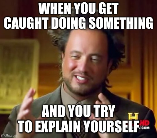 Let me explain | WHEN YOU GET CAUGHT DOING SOMETHING; AND YOU TRY TO EXPLAIN YOURSELF | image tagged in memes,ancient aliens | made w/ Imgflip meme maker