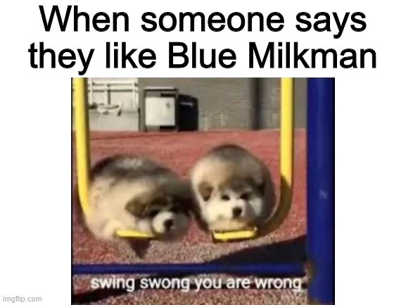 When someone says they like Blue Milkman | made w/ Imgflip meme maker