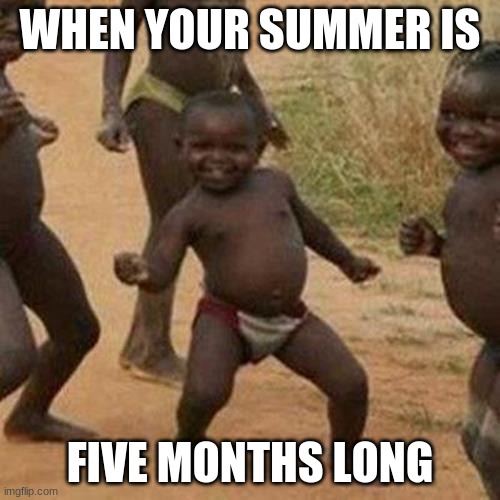 YAY | WHEN YOUR SUMMER IS; FIVE MONTHS LONG | image tagged in memes,third world success kid | made w/ Imgflip meme maker