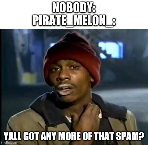 Spam challenge accepted. >:) | NOBODY:
PIRATE_MELON_:; YALL GOT ANY MORE OF THAT SPAM? | image tagged in memes,y'all got any more of that | made w/ Imgflip meme maker