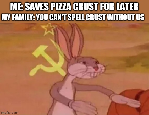 Bugs bunny communist | ME: SAVES PIZZA CRUST FOR LATER; MY FAMILY: YOU CAN'T SPELL CRUST WITHOUT US | image tagged in bugs bunny communist | made w/ Imgflip meme maker