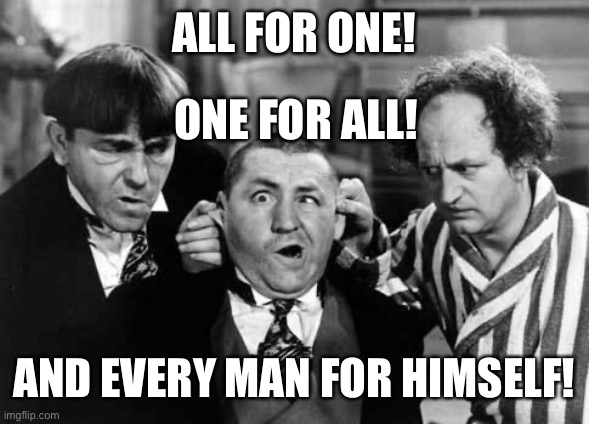 It’s the Republican way. | ALL FOR ONE! AND EVERY MAN FOR HIMSELF! ONE FOR ALL! | image tagged in three stooges,selfish,scumbag republicans | made w/ Imgflip meme maker