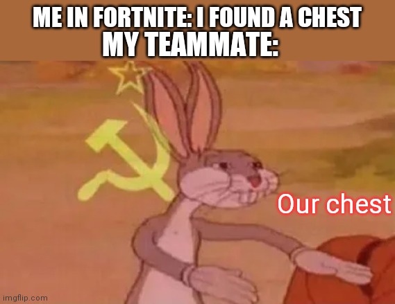 Bugs bunny communist | ME IN FORTNITE: I FOUND A CHEST; MY TEAMMATE:; Our chest | image tagged in bugs bunny communist | made w/ Imgflip meme maker