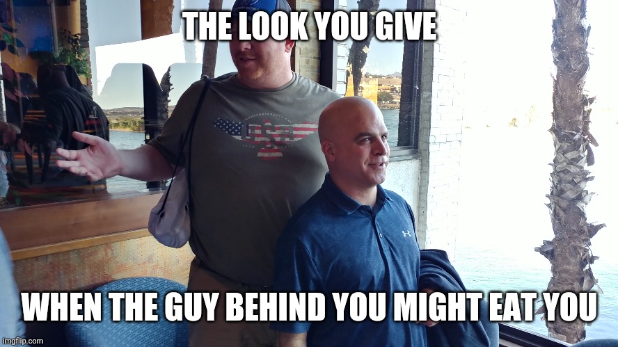 Big guy | THE LOOK YOU GIVE; WHEN THE GUY BEHIND YOU MIGHT EAT YOU | image tagged in funny | made w/ Imgflip meme maker