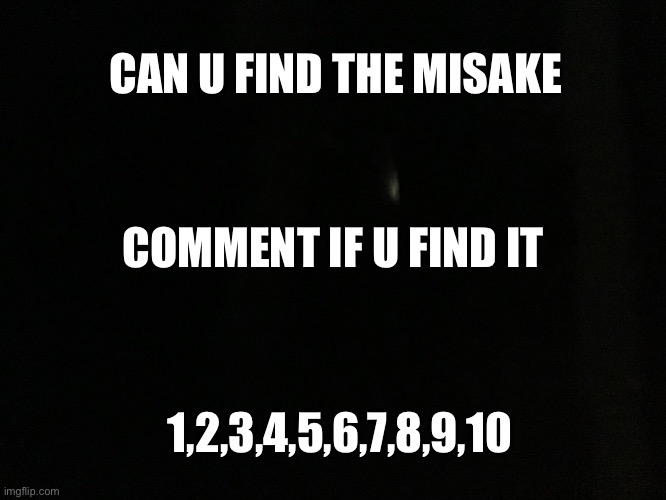 Can You find the mistake | CAN U FIND THE MISAKE; COMMENT IF U FIND IT; 1,2,3,4,5,6,7,8,9,10 | image tagged in can you find the mistake | made w/ Imgflip meme maker