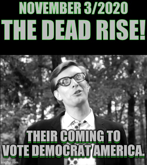 Day of the Dead Voters | NOVEMBER 3/2020; THE DEAD RISE! THEIR COMING TO VOTE DEMOCRAT AMERICA. THEIR COMING TO VOTE DEMOCRAT AMERICA. | image tagged in voter fraud,democrat party,2020 elections,election 2020,political meme | made w/ Imgflip meme maker