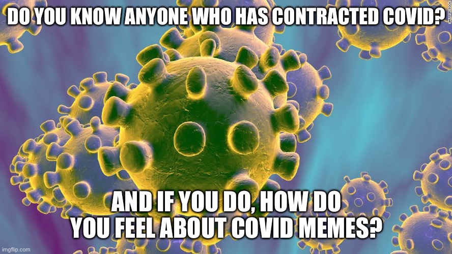 Coronavirus | DO YOU KNOW ANYONE WHO HAS CONTRACTED COVID? AND IF YOU DO, HOW DO YOU FEEL ABOUT COVID MEMES? | image tagged in coronavirus | made w/ Imgflip meme maker