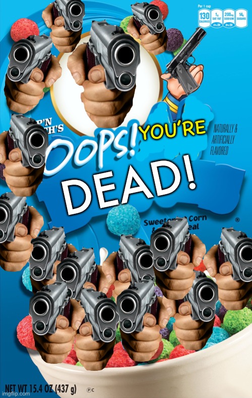 Oops.... you’re dead! Not a big surprise haha |  YOU’RE; DEAD! | image tagged in oops all berries,memes,funny,cereal,guns,lol | made w/ Imgflip meme maker