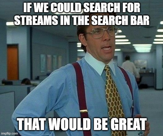 IT"S SO HARD TO FIND STREAMS I WANT TO SEARCH UP!!!!!!!!!!!!! | IF WE COULD SEARCH FOR STREAMS IN THE SEARCH BAR; THAT WOULD BE GREAT | image tagged in memes,that would be great | made w/ Imgflip meme maker