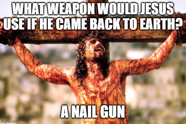 Vengence is Mine Saith the Lord | WHAT WEAPON WOULD JESUS USE IF HE CAME BACK TO EARTH? A NAIL GUN | image tagged in jesus cross | made w/ Imgflip meme maker