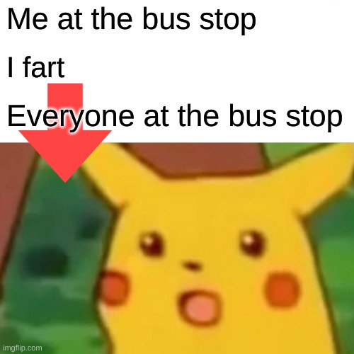 I fart | Me at the bus stop; I fart; Everyone at the bus stop | image tagged in memes,surprised pikachu | made w/ Imgflip meme maker