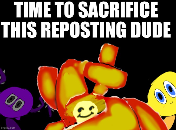 Ahahahhaha | TIME TO SACRIFICE THIS REPOSTING DUDE | image tagged in the evil gods | made w/ Imgflip meme maker
