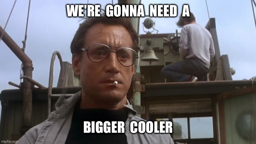 Going to need a bigger boat | WE'RE  GONNA  NEED  A; BIGGER  COOLER | image tagged in going to need a bigger boat | made w/ Imgflip meme maker