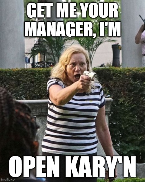 Open Kary'n | GET ME YOUR MANAGER, I'M; OPEN KARY'N | image tagged in girls with guns | made w/ Imgflip meme maker