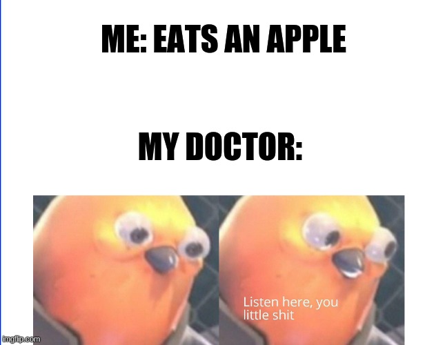 Listen here you little shit | ME: EATS AN APPLE; MY DOCTOR: | image tagged in listen here you little shit | made w/ Imgflip meme maker