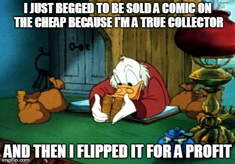 Scrooge McDuck 2 Meme | I JUST BEGGED TO BE SOLD A COMIC ON THE CHEAP BECAUSE I'M A TRUE COLLECTOR AND THEN I FLIPPED IT FOR A PROFIT | image tagged in memes,scrooge mcduck 2 | made w/ Imgflip meme maker