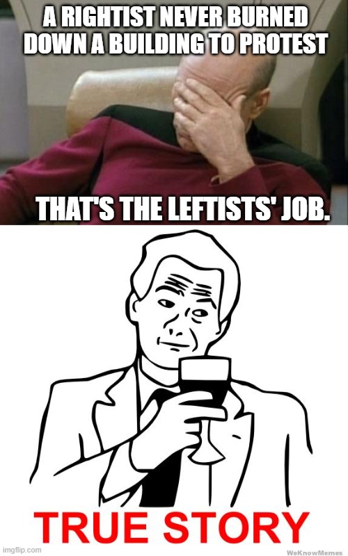 Leftists' Job | A RIGHTIST NEVER BURNED DOWN A BUILDING TO PROTEST; THAT'S THE LEFTISTS' JOB. | image tagged in memes,captain picard facepalm,true story | made w/ Imgflip meme maker