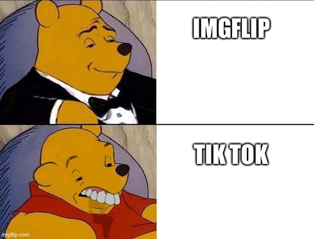 Tuxedo Winnie the Pooh | IMGFLIP; TIK TOK | image tagged in tuxedo winnie the pooh grossed reverse | made w/ Imgflip meme maker