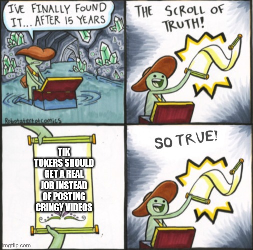*MARKED* The real scroll of truth | TIK TOKERS SHOULD GET A REAL JOB INSTEAD OF POSTING CRINGY VIDEOS | image tagged in the real scroll of truth | made w/ Imgflip meme maker