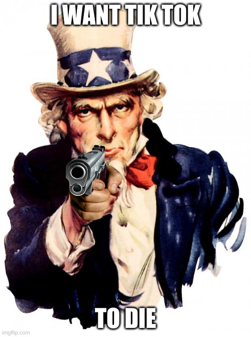 Uncle Sam Gun | I WANT TIK TOK; TO DIE | image tagged in uncle sam gun | made w/ Imgflip meme maker