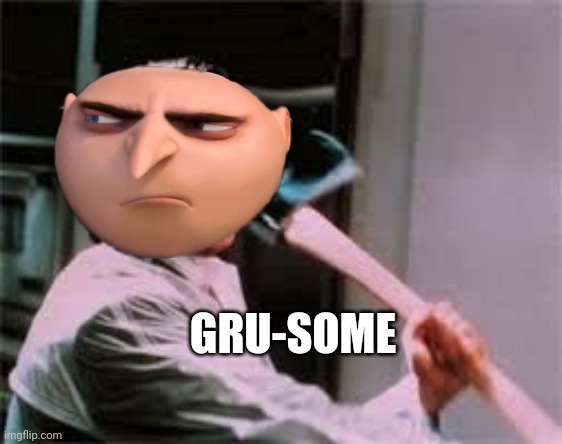 axe murder | GRU-SOME | image tagged in axe murder | made w/ Imgflip meme maker