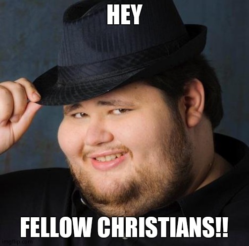 Fedora-guy | HEY FELLOW CHRISTIANS!! | image tagged in fedora-guy | made w/ Imgflip meme maker