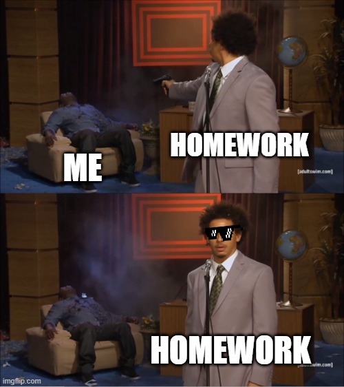 homework | HOMEWORK; ME; HOMEWORK | image tagged in memes,who killed hannibal | made w/ Imgflip meme maker