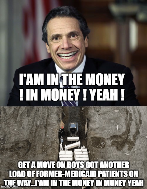 GET A MOVE ON BOYS GOT ANOTHER LOAD OF FORMER-MEDICAID PATIENTS ON THE WAY...I'AM IN THE MONEY IN MONEY YEAH I'AM IN THE MONEY ! IN MONEY !  | image tagged in andrew cuomo | made w/ Imgflip meme maker