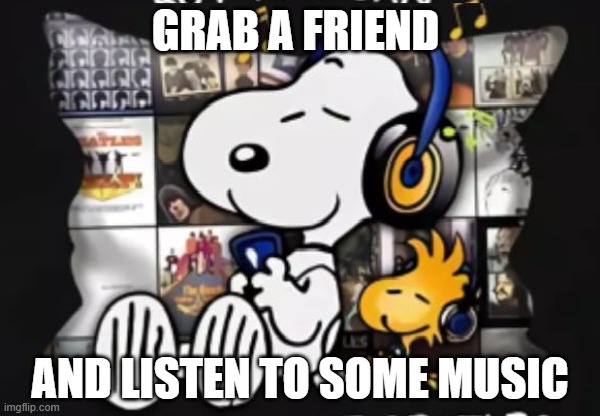 P-Nuts | GRAB A FRIEND; AND LISTEN TO SOME MUSIC | image tagged in music,friends,snoopy | made w/ Imgflip meme maker