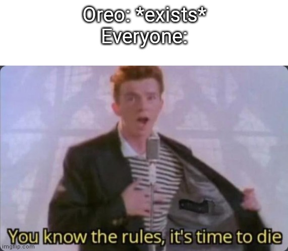Oreo: *exists*
Everyone: | image tagged in blank white template,you know the rules it's time to die | made w/ Imgflip meme maker