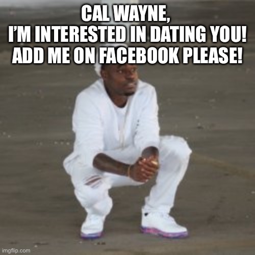 Love Street | CAL WAYNE, 
I’M INTERESTED IN DATING YOU!
ADD ME ON FACEBOOK PLEASE! | image tagged in george floyd | made w/ Imgflip meme maker