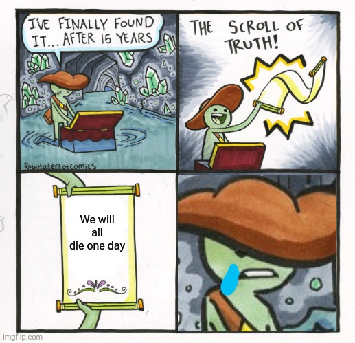 The Scroll Of Truth Meme | We will all die one day | image tagged in memes,the scroll of truth | made w/ Imgflip meme maker