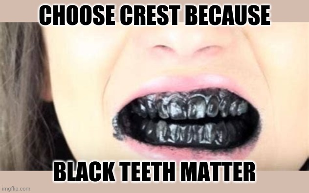 CHOOSE CREST BECAUSE BLACK TEETH MATTER | made w/ Imgflip meme maker
