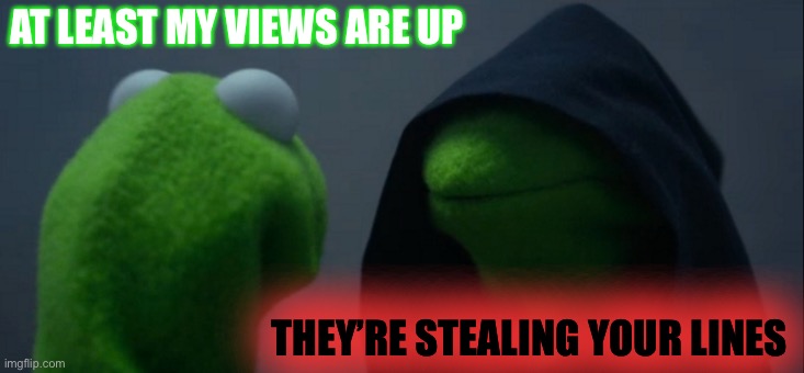 Evil Kermit Meme | AT LEAST MY VIEWS ARE UP THEY’RE STEALING YOUR LINES | image tagged in memes,evil kermit | made w/ Imgflip meme maker