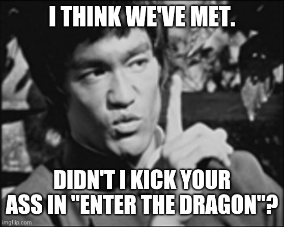 Slip this in the comments on any meme that talks about how tough Chuck Norris is. | I THINK WE'VE MET. DIDN'T I KICK YOUR ASS IN "ENTER THE DRAGON"? | image tagged in one bruce lee | made w/ Imgflip meme maker