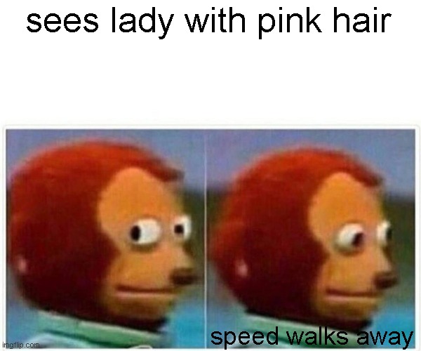 Monkey Puppet Meme | sees lady with pink hair; speed walks away | image tagged in memes,monkey puppet | made w/ Imgflip meme maker