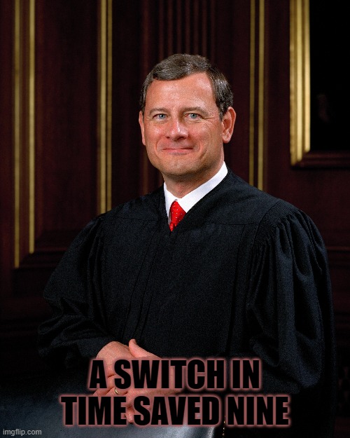 A Switch in Time Saved Nine | A SWITCH IN TIME SAVED NINE | image tagged in supreme court,scotus,law | made w/ Imgflip meme maker