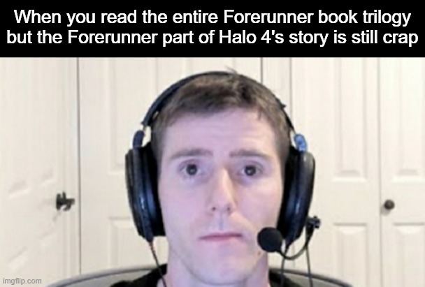 Forerunner trilogy's pretty good ngl | When you read the entire Forerunner book trilogy but the Forerunner part of Halo 4's story is still crap | image tagged in dead inside youtuber,halo | made w/ Imgflip meme maker