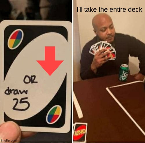 UNO Draw 25 Cards Meme | I'll take the entire deck | image tagged in memes,uno draw 25 cards | made w/ Imgflip meme maker