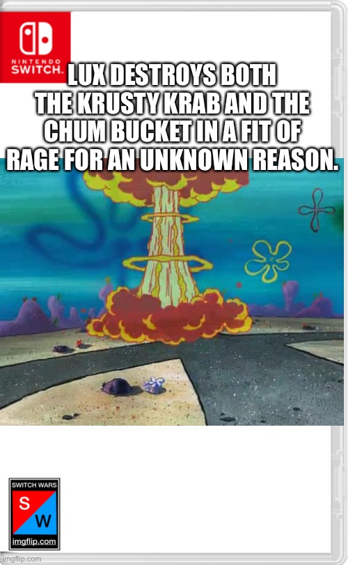 No one knows why he actually did that other than the fact that he was pissed. | LUX DESTROYS BOTH THE KRUSTY KRAB AND THE CHUM BUCKET IN A FIT OF RAGE FOR AN UNKNOWN REASON. | image tagged in switch wars template | made w/ Imgflip meme maker
