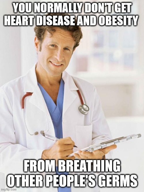 Doctor | YOU NORMALLY DON'T GET HEART DISEASE AND OBESITY FROM BREATHING OTHER PEOPLE'S GERMS | image tagged in doctor | made w/ Imgflip meme maker