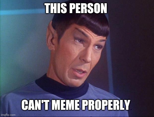 Spock | THIS PERSON CAN'T MEME PROPERLY | image tagged in spock | made w/ Imgflip meme maker